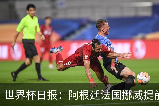 世界杯日报：阿根廷法国挪威提前出线 约旦两连败出局