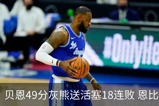 贝恩49分灰熊送活塞18连败 恩比德50分76人胜